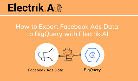 How to Export Facebook Ads Data to BigQuery with Electrik.AI