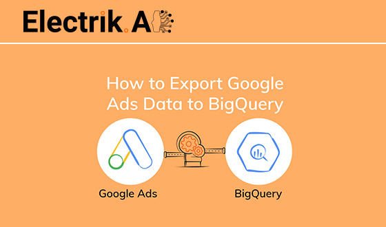 How to Export Google Ads Data to BigQuery with Electrik.AI