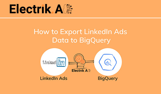 How to Export LinkedIn Ads Data to BigQuery with Electrik.AI