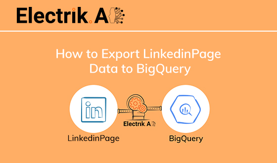 How to Export LinkedIn Page Data to BigQuery with Electrik.AI