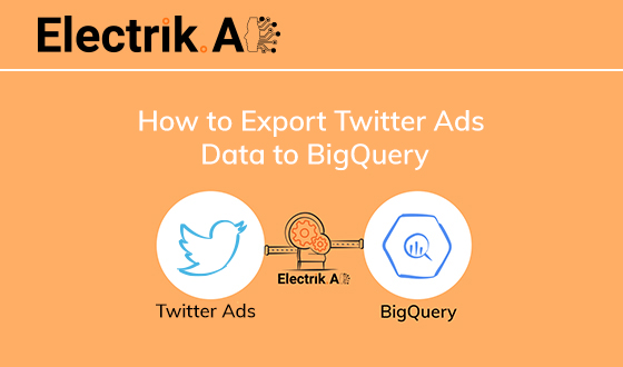 How to Export Twitter Ads Data to BigQuery with Electrik.AI